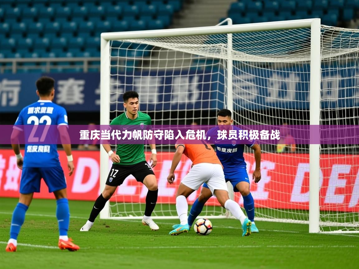 2025华体会体育平台靠谱吗重庆当代力帆防守陷入危机,球员积极备战 第1张