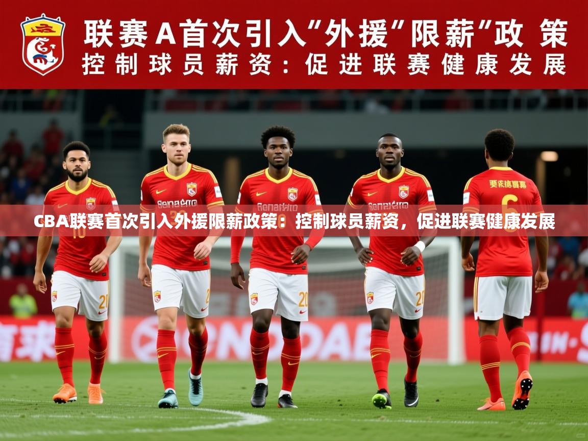 2025华体会登录最新登录地址CBA联赛首次引入外援限薪政策:控制球员薪资,促进联赛健康发展 第2张