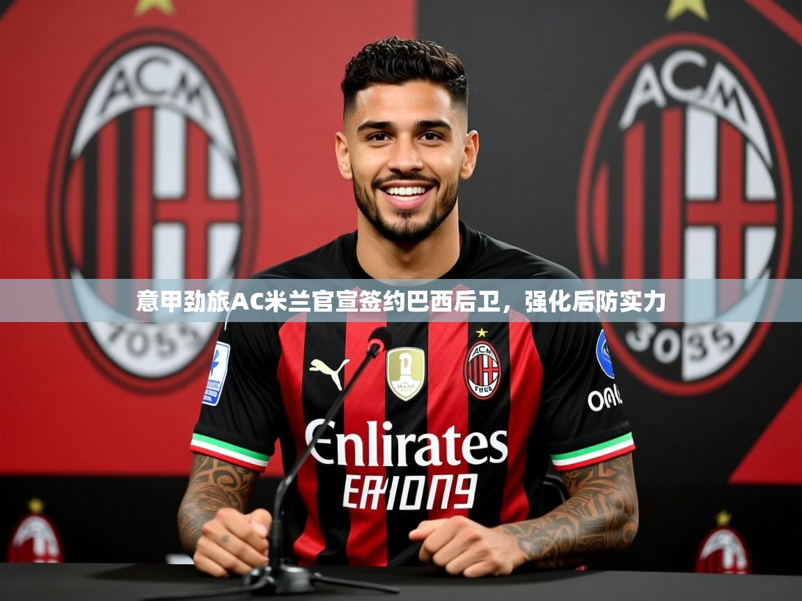 2025华体会登录手机版最新意甲劲旅AC米兰官宣签约巴西后卫,强化后防实力 第3张