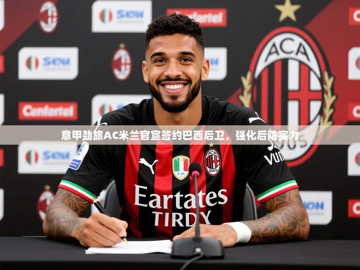 2025华体会登录手机版最新意甲劲旅AC米兰官宣签约巴西后卫,强化后防实力 第4张