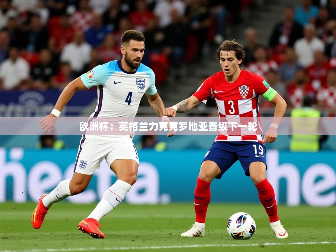 2025华体会体育app欧洲杯:英格兰力克克罗地亚晋级下一轮 第1张