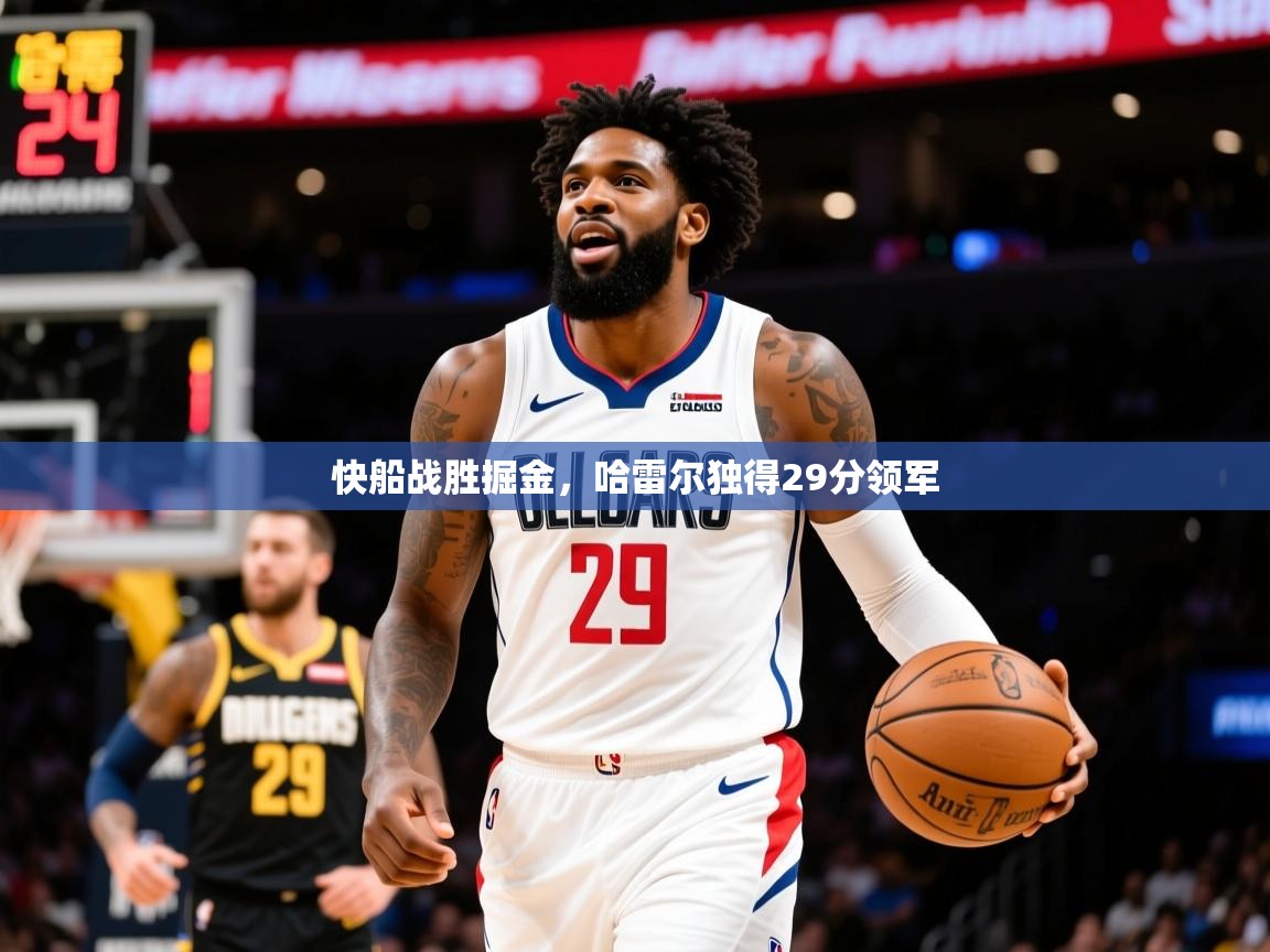 2025华体体育官网快船战胜掘金,哈雷尔独得29分领军 第2张
