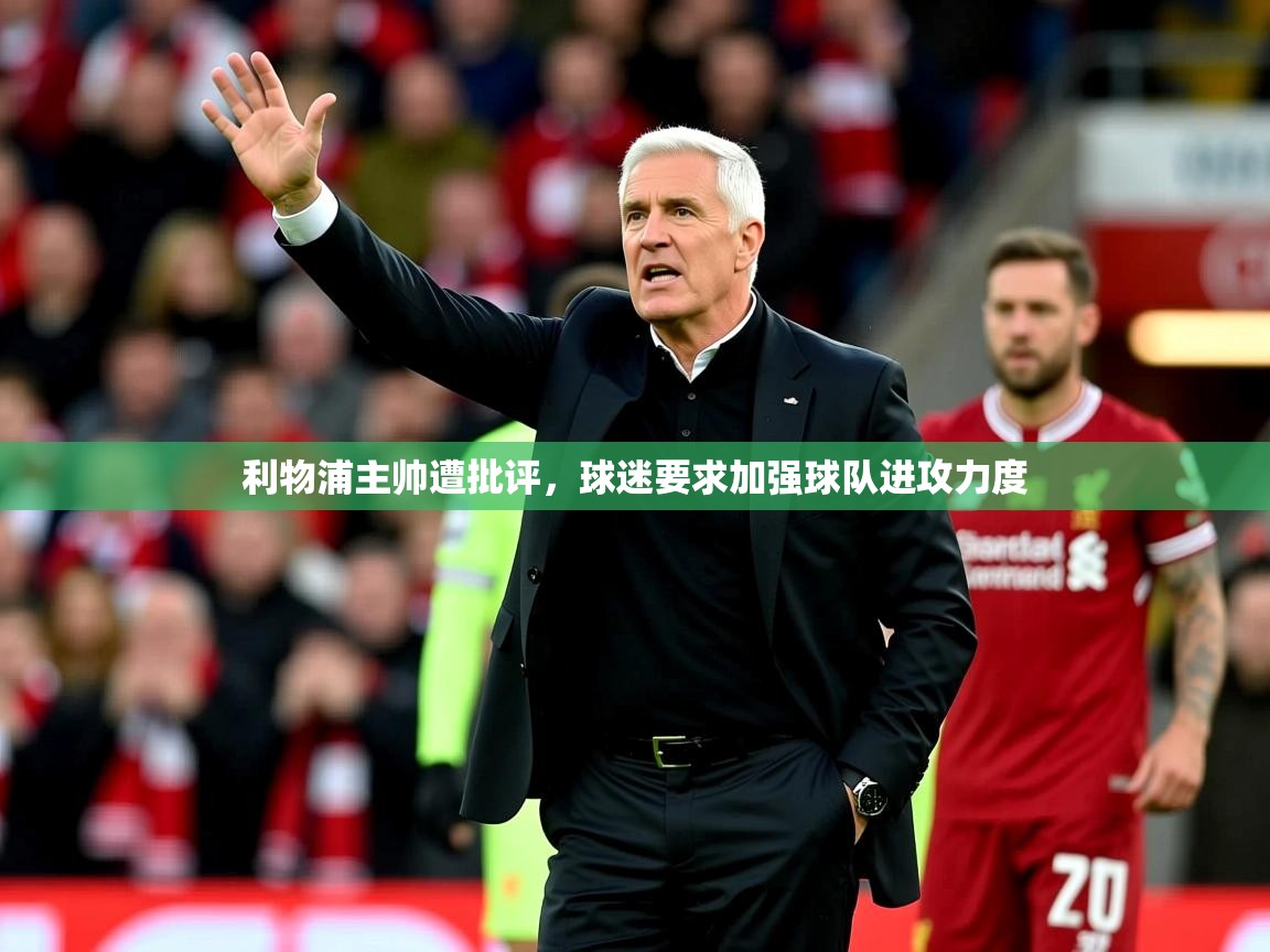 2025华体会登录入口利物浦主帅遭批评,球迷要求加强球队进攻力度 第3张