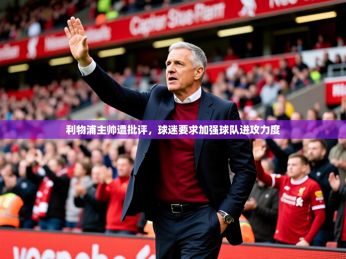 2025华体会登录入口利物浦主帅遭批评,球迷要求加强球队进攻力度 第4张