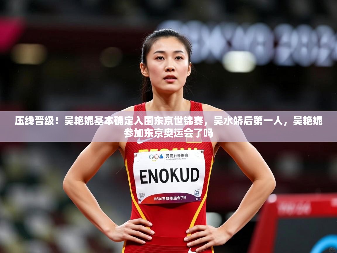 2025华体会体育网站皇马赞助商压线晋级！吴艳妮基本确定入围东京世锦赛，吴水娇后第一人，吴艳妮参加东京奥运会了吗