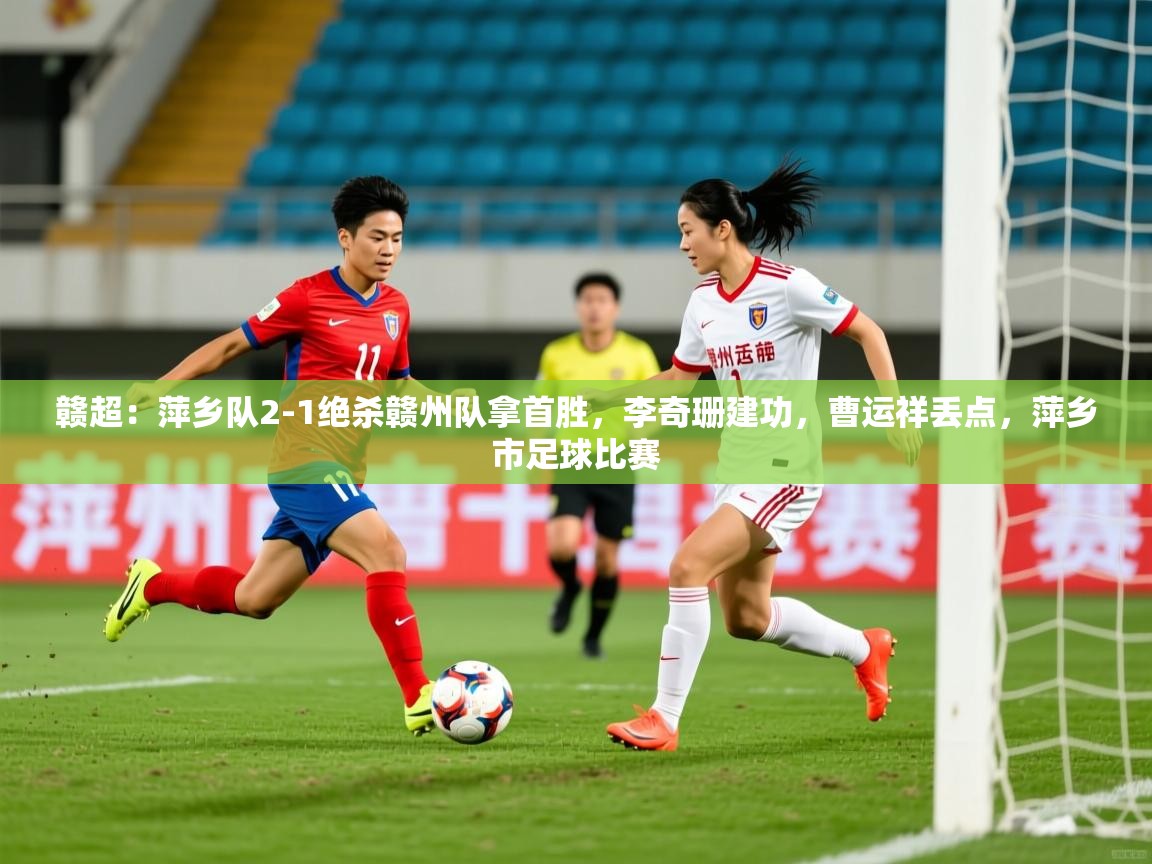 2025华体会登录首页赣超:萍乡队2-1绝杀赣州队拿首胜,李奇珊建功,曹运祥丢点,萍乡市足球比赛 第4张