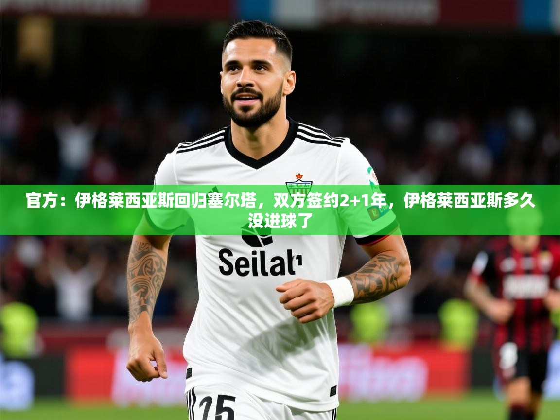2025华体会体育网站赞助皇马官方:伊格莱西亚斯回归塞尔塔,双方签约2+1年,伊格莱西亚斯多久没进球了 第2张
