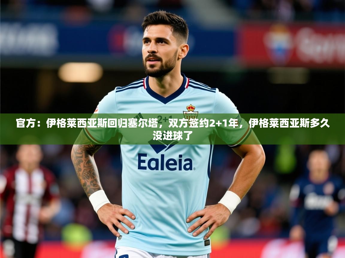 2025华体会体育网站赞助皇马官方:伊格莱西亚斯回归塞尔塔,双方签约2+1年,伊格莱西亚斯多久没进球了 第3张
