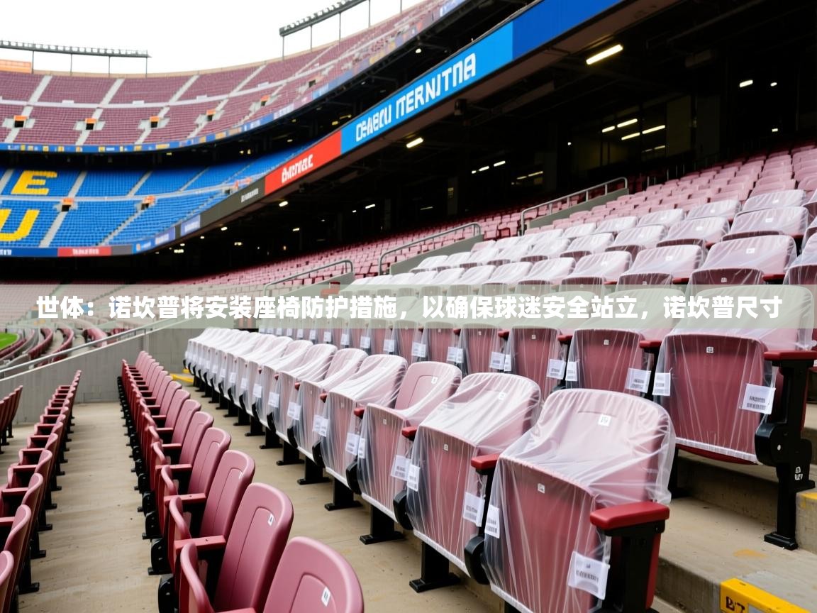 2025华会体育app下载世体：诺坎普将安装座椅防护措施，以确保球迷安全站立，诺坎普尺寸  第3张