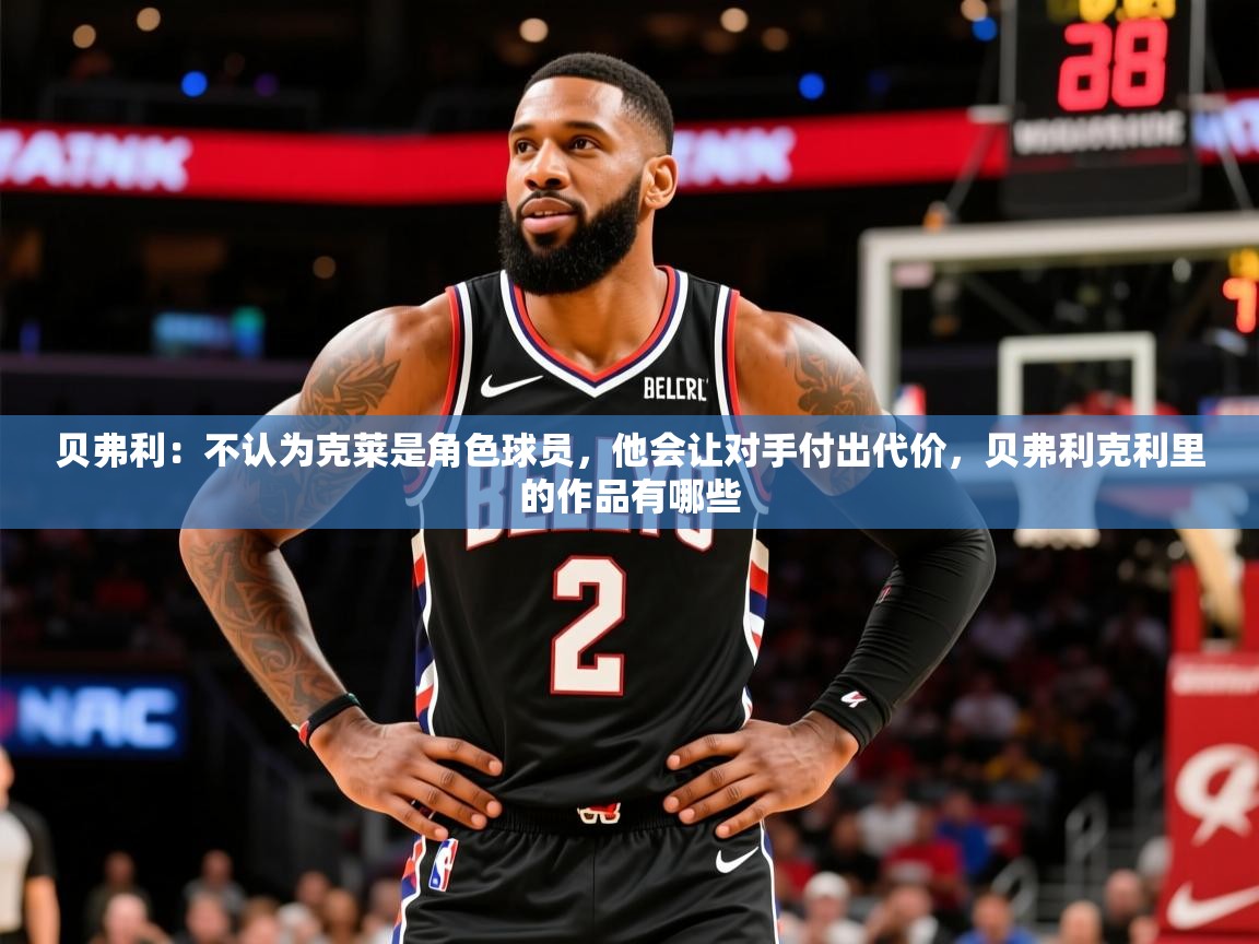 2025华会体育app下载贝弗利:不认为克莱是角色球员,他会让对手付出代价,贝弗利克利里的作品有哪些 第3张