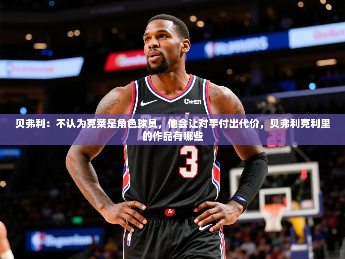 2025华会体育app下载贝弗利:不认为克莱是角色球员,他会让对手付出代价,贝弗利克利里的作品有哪些 第2张