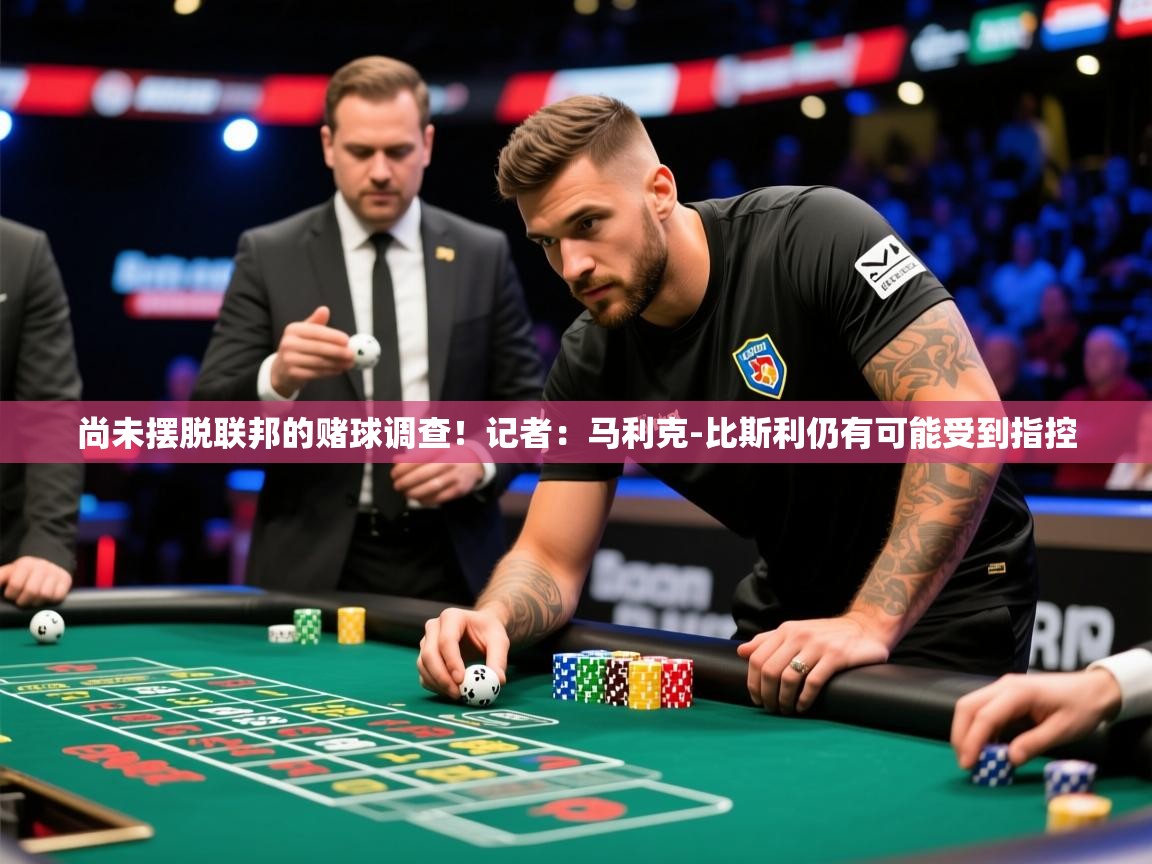2025华体会体育app尚未摆脱联邦的赌球调查！记者：马利克-比斯利仍有可能受到指控  第2张