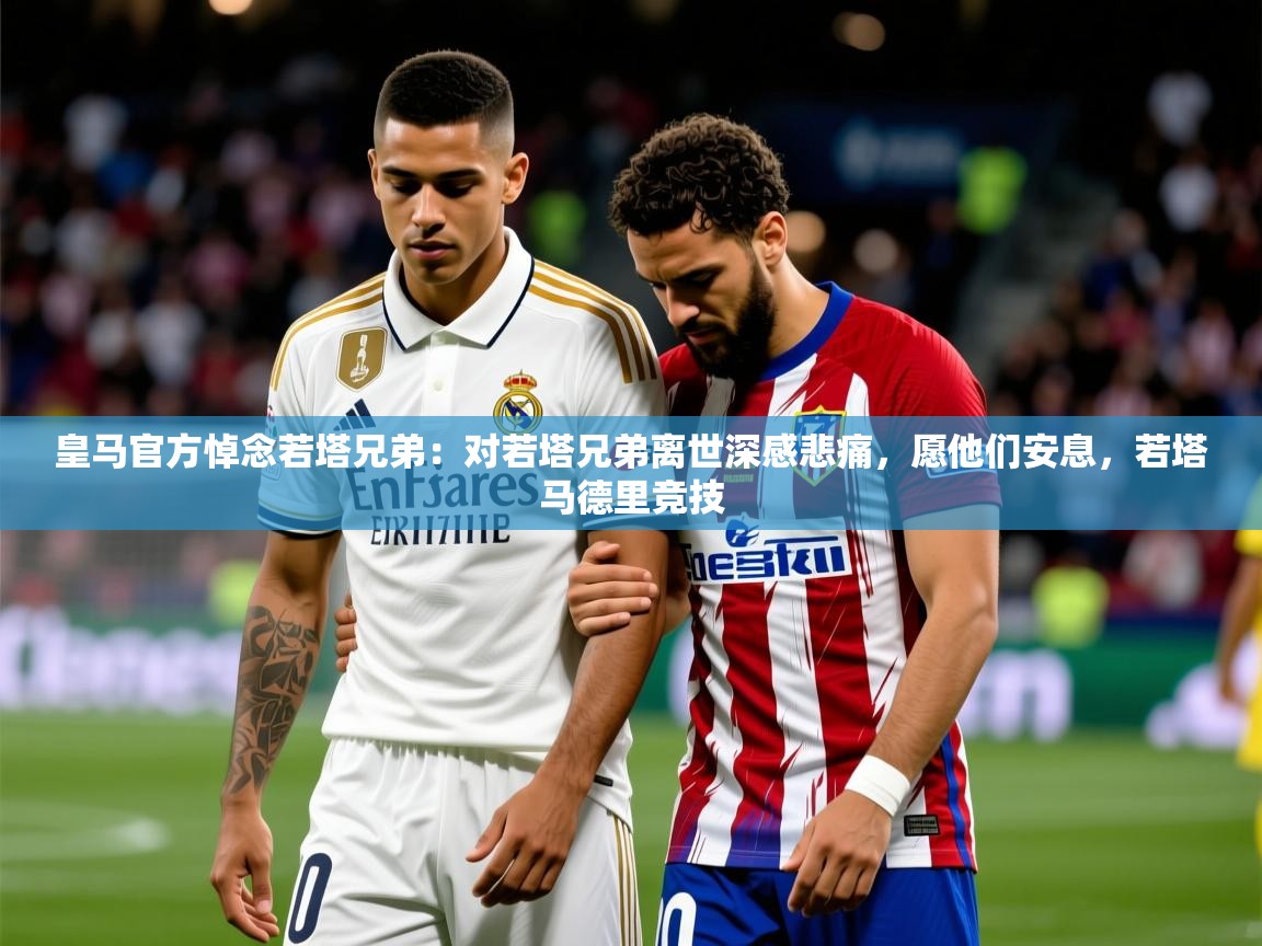 2025华体体育官网皇马官方悼念若塔兄弟：对若塔兄弟离世深感悲痛，愿他们安息，若塔马德里竞技  第1张