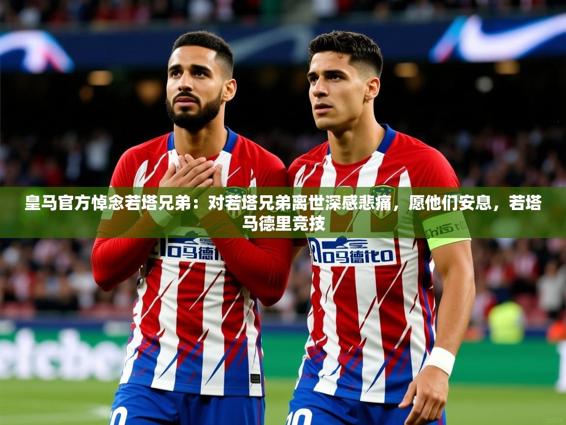2025华体体育官网皇马官方悼念若塔兄弟：对若塔兄弟离世深感悲痛，愿他们安息，若塔马德里竞技  第4张