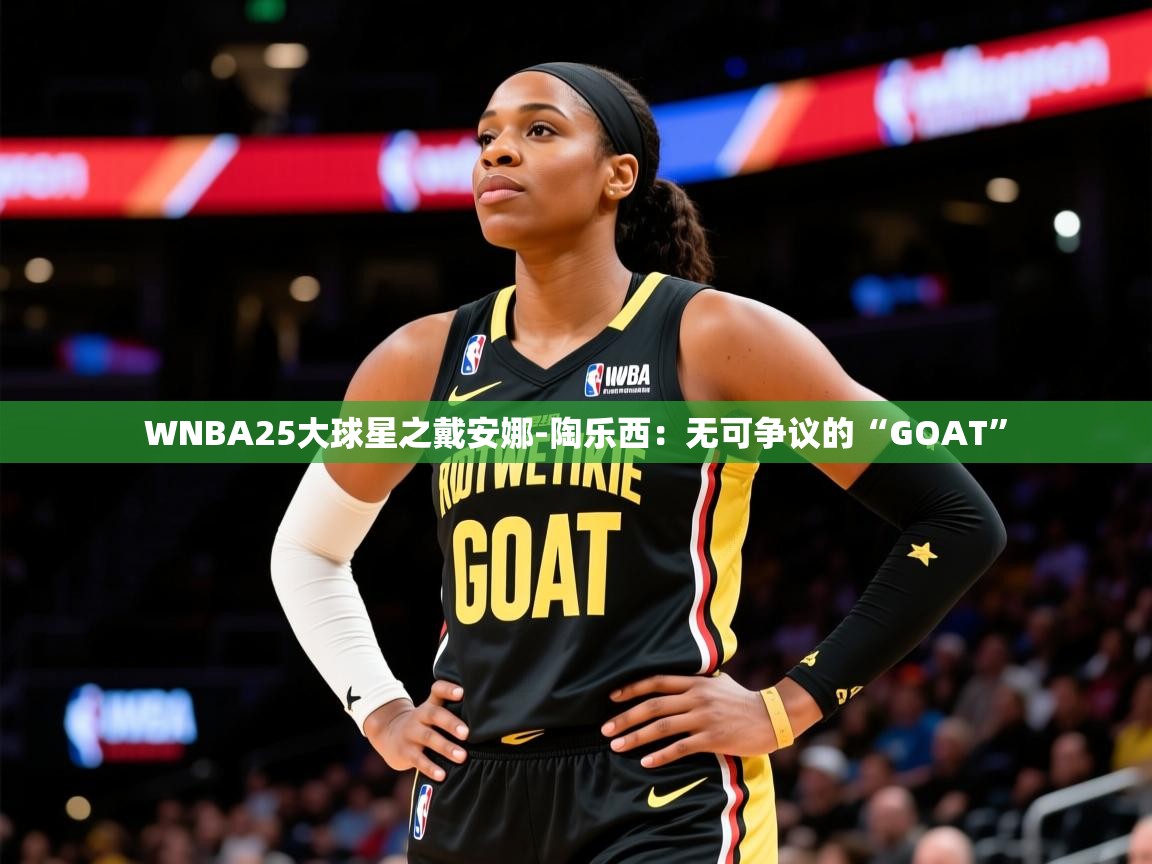 2025华体会登录最新地址WNBA25大球星之戴安娜-陶乐西:无可争议的“GOAT” 第3张
