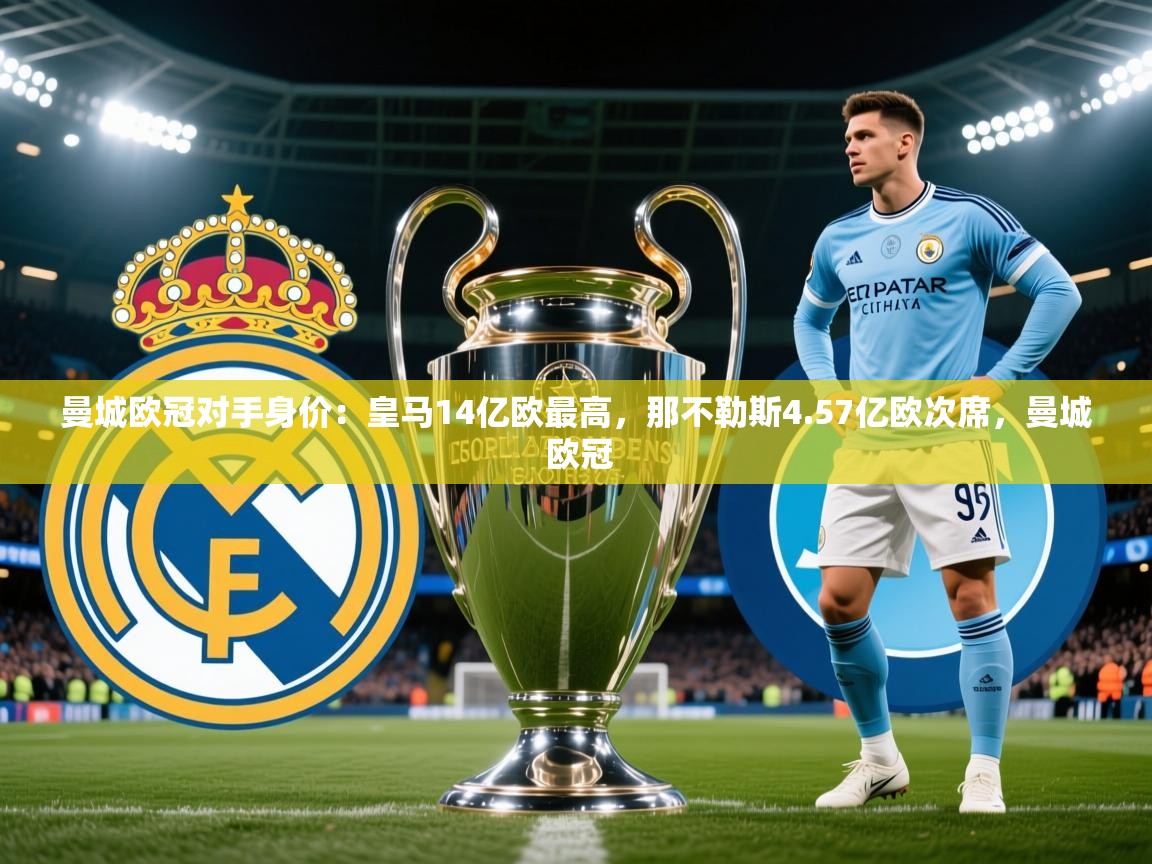2025华体会体育网站赞助国米曼城欧冠对手身价：皇马14亿欧最高，那不勒斯4.57亿欧次席，曼城 欧冠  第4张