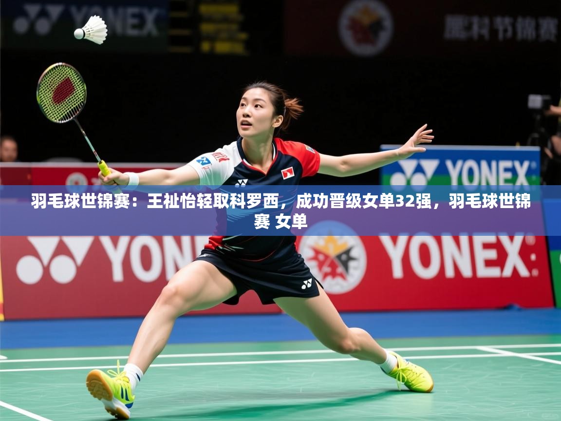 2025华体会体育网站皇马赞助商羽毛球世锦赛：王祉怡轻取科罗西，成功晋级女单32强，羽毛球世锦赛 女单  第1张