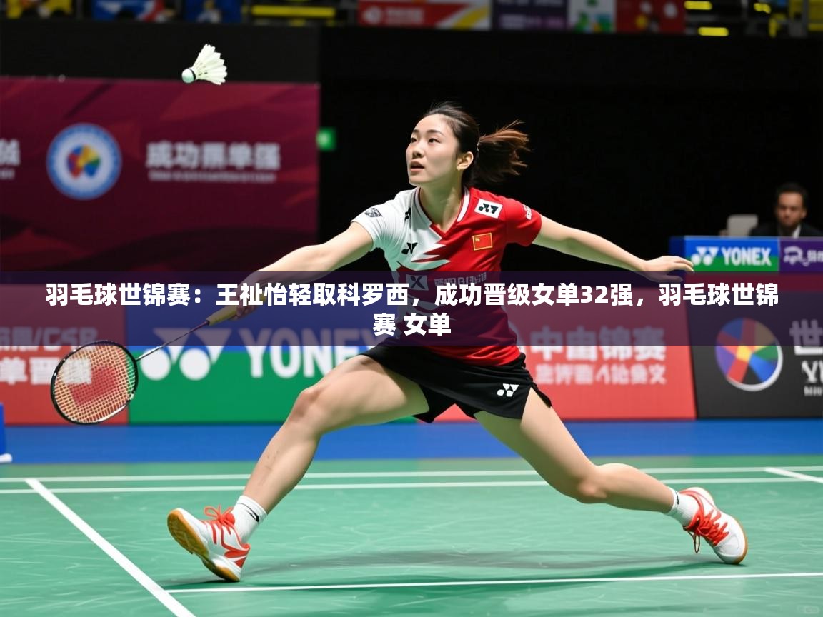 2025华体会体育网站皇马赞助商羽毛球世锦赛：王祉怡轻取科罗西，成功晋级女单32强，羽毛球世锦赛 女单  第2张