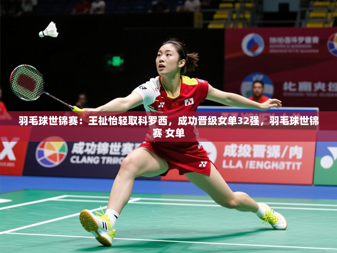 2025华体会体育网站皇马赞助商羽毛球世锦赛：王祉怡轻取科罗西，成功晋级女单32强，羽毛球世锦赛 女单  第3张