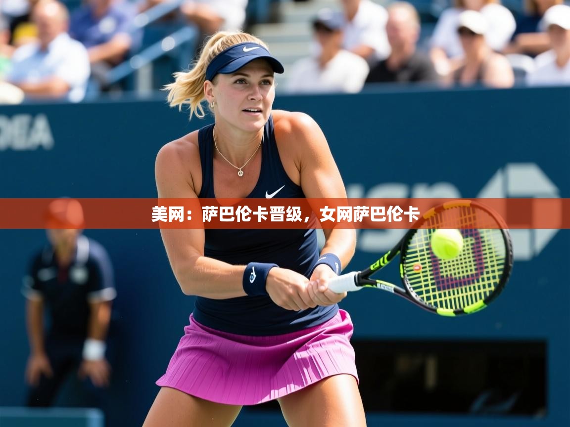 2025华体会登录地址美网：萨巴伦卡晋级，女网萨巴伦卡