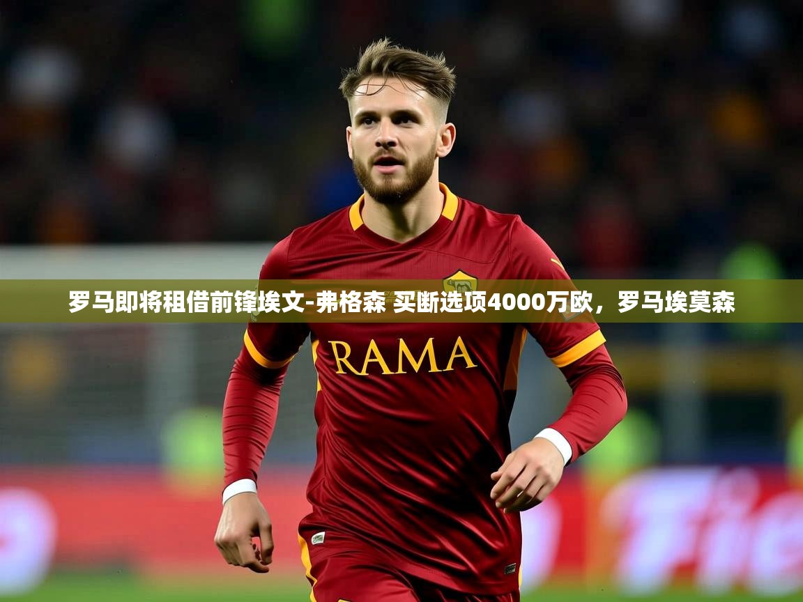 2025华体会登录最新登录地址罗马即将租借前锋埃文-弗格森 买断选项4000万欧，罗马埃莫森