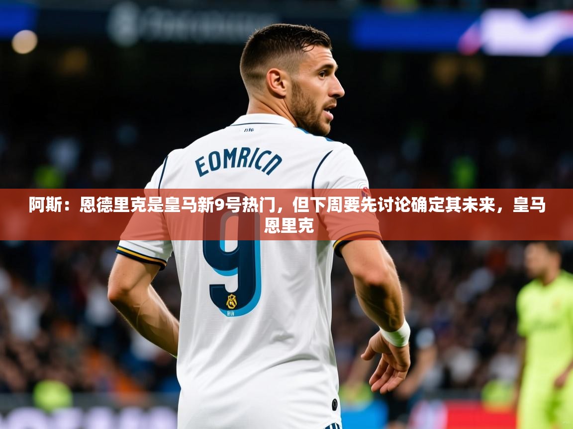 2025华体会登录入口阿斯:恩德里克是皇马新9号热门,但下周要先讨论确定其未来,皇马 恩里克 第1张
