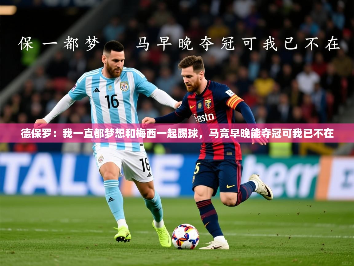 2025华会体育app下载德保罗:我一直都梦想和梅西一起踢球,马竞早晚能夺冠可我已不在 第4张