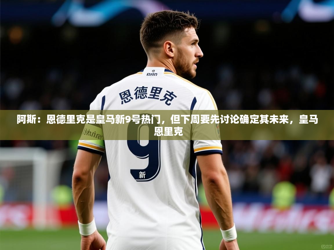 2025华体会登录入口阿斯:恩德里克是皇马新9号热门,但下周要先讨论确定其未来,皇马 恩里克 第2张
