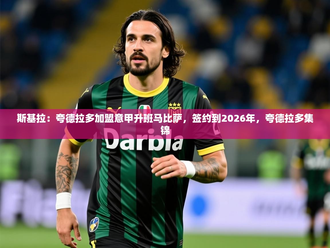 2025华体会体育网站赞助国米斯基拉:夸德拉多加盟意甲升班马比萨,签约到2026年,夸德拉多集锦 第4张