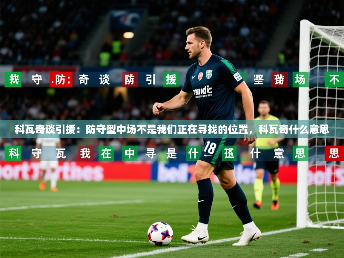 2025华体会体育app科瓦奇谈引援:防守型中场不是我们正在寻找的位置,科瓦奇什么意思 第1张