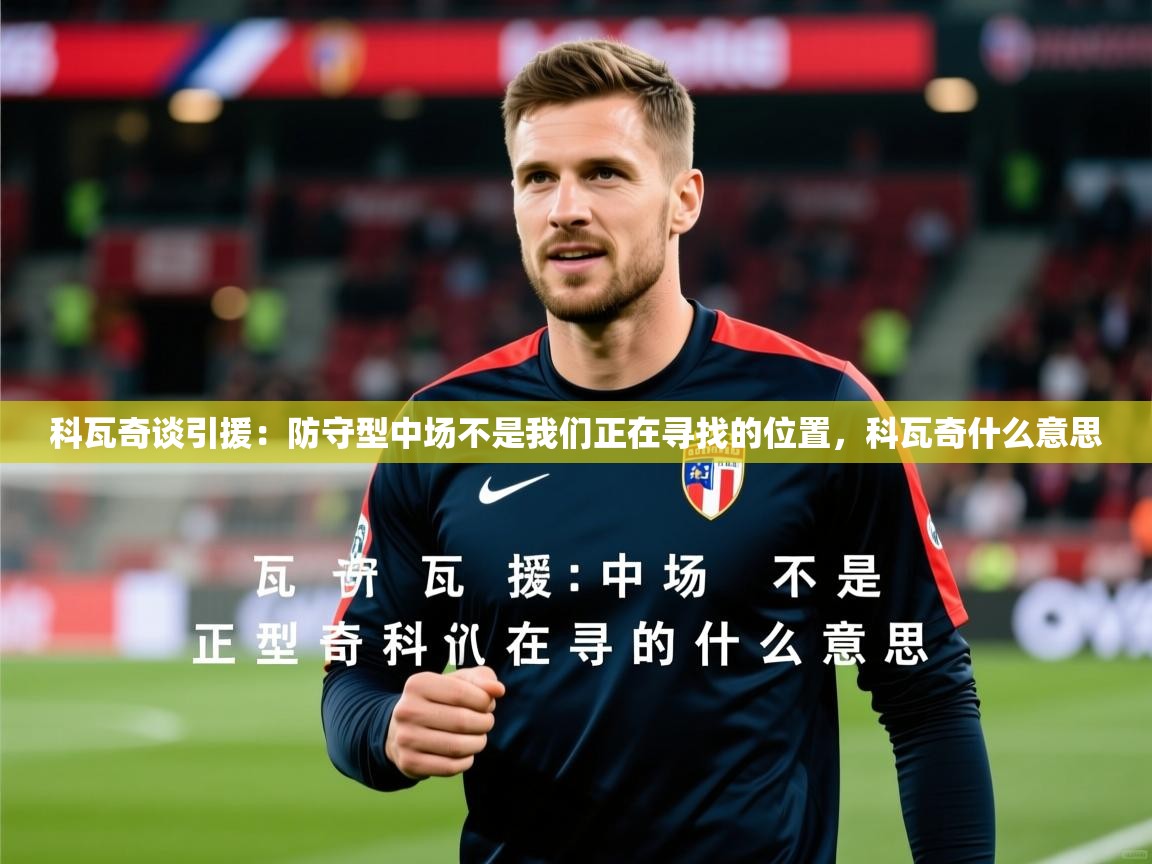 2025华体会体育app科瓦奇谈引援:防守型中场不是我们正在寻找的位置,科瓦奇什么意思 第4张