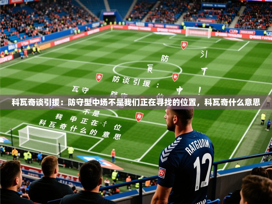 2025华体会体育app科瓦奇谈引援:防守型中场不是我们正在寻找的位置,科瓦奇什么意思 第3张