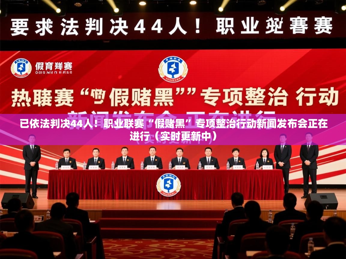 2025华体会体育网站赞助国米已依法判决44人!职业联赛“假赌黑”专项整治行动新闻发布会正在进行(实时更新中) 第1张