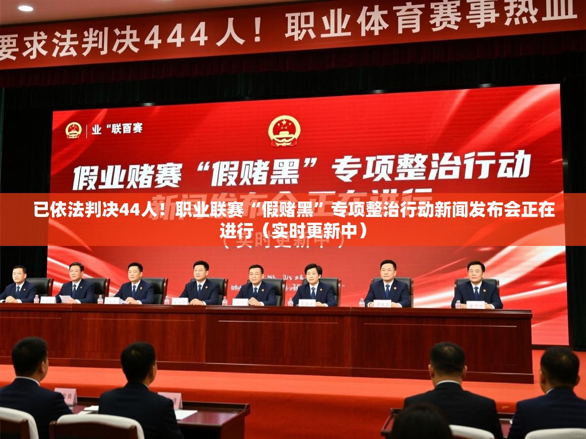 2025华体会体育网站赞助国米已依法判决44人!职业联赛“假赌黑”专项整治行动新闻发布会正在进行(实时更新中) 第3张