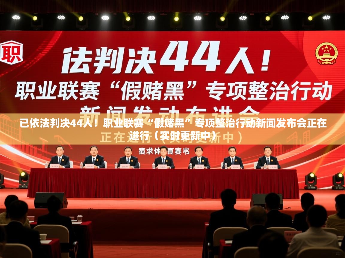 2025华体会体育网站赞助国米已依法判决44人!职业联赛“假赌黑”专项整治行动新闻发布会正在进行(实时更新中) 第4张