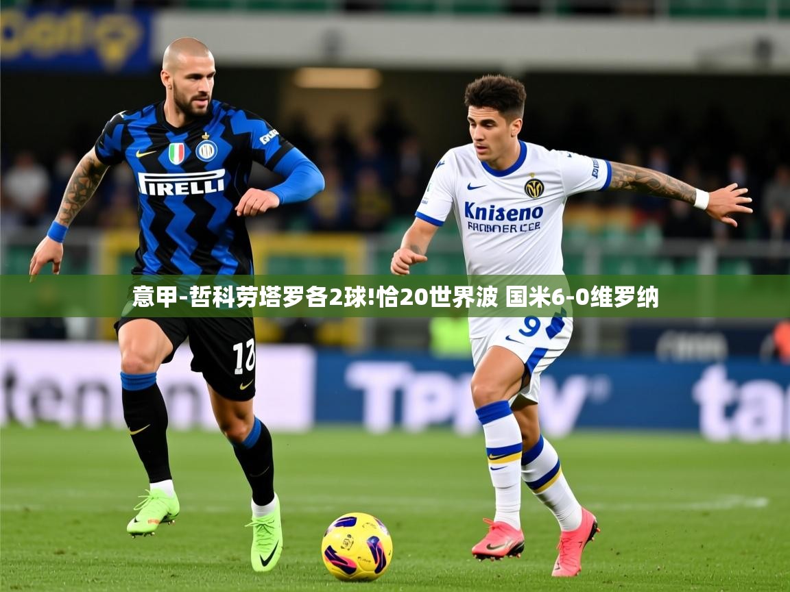 2025华体会体育下载意甲-哲科劳塔罗各2球!恰20世界波 国米6-0维罗纳 第1张