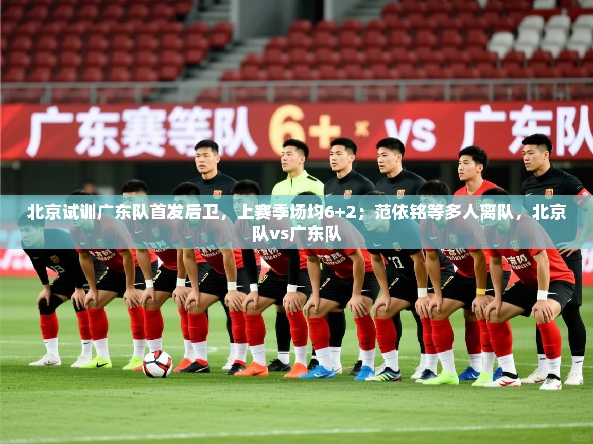 2025华体会登录网址北京试训广东队首发后卫,上赛季场均6+2;范依铭等多人离队,北京队vs广东队 第3张