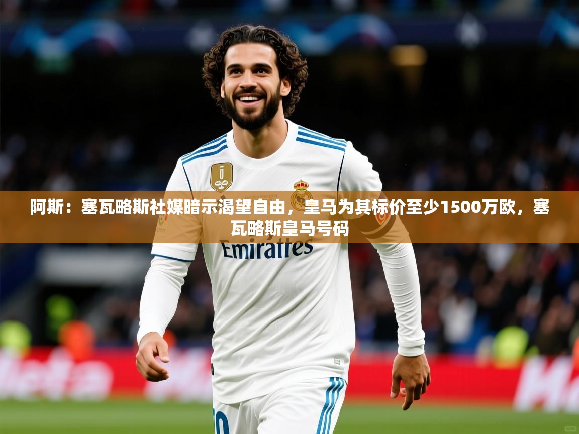 2025华体会体育阿斯：塞瓦略斯社媒暗示渴望自由，皇马为其标价至少1500万欧，塞瓦略斯皇马号码  第1张