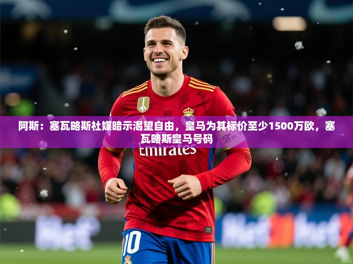 2025华体会体育阿斯：塞瓦略斯社媒暗示渴望自由，皇马为其标价至少1500万欧，塞瓦略斯皇马号码  第2张