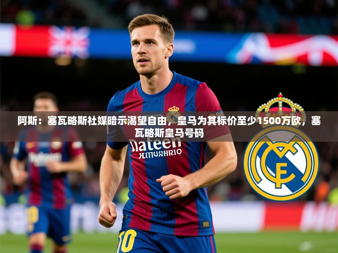 2025华体会体育阿斯：塞瓦略斯社媒暗示渴望自由，皇马为其标价至少1500万欧，塞瓦略斯皇马号码  第3张