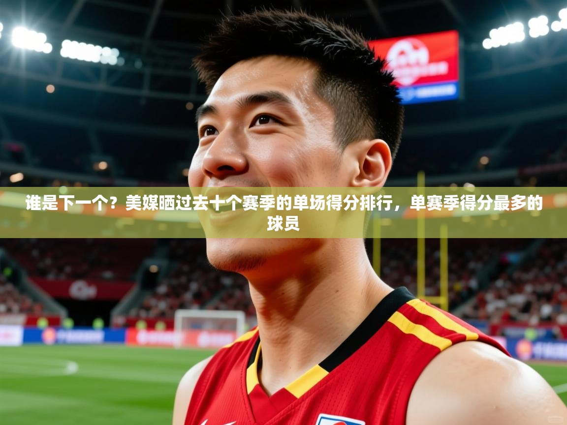 2025华体会体育谁是下一个?美媒晒过去十个赛季的单场得分排行,单赛季得分最多的球员 第2张