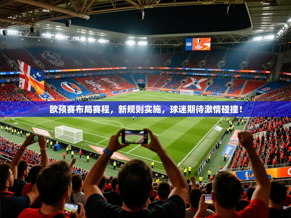 2025华体会体育最新官方入口欧预赛布局赛程，新规则实施，球迷期待激情碰撞！  第2张