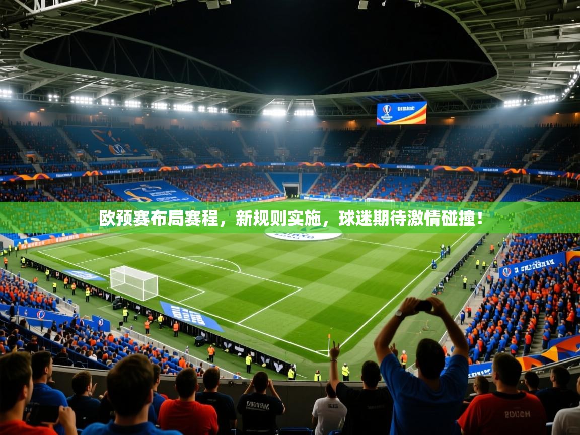 2025华体会体育最新官方入口欧预赛布局赛程，新规则实施，球迷期待激情碰撞！  第4张