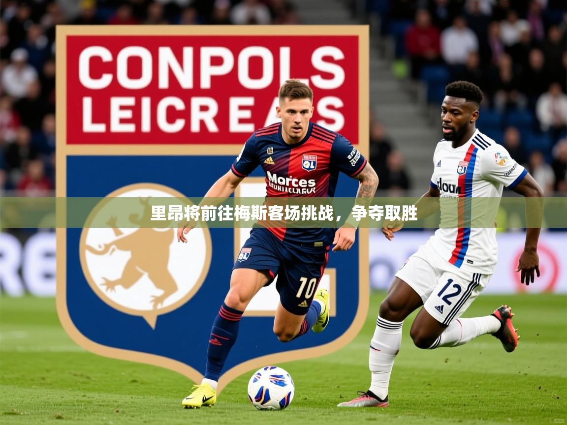 2025华体会体育平台靠谱吗里昂将前往梅斯客场挑战，争夺取胜  第1张