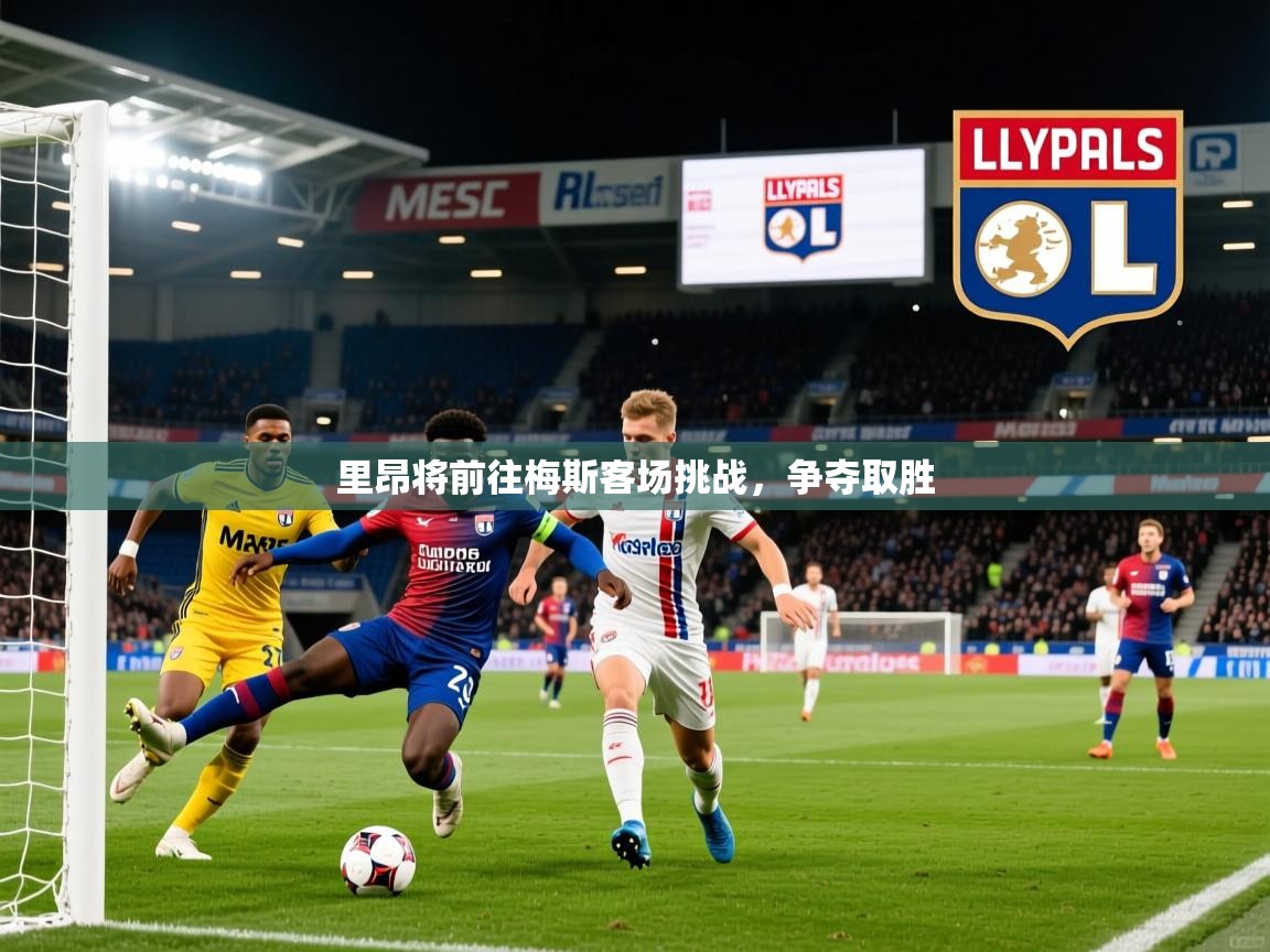 2025华体会体育平台靠谱吗里昂将前往梅斯客场挑战，争夺取胜  第4张