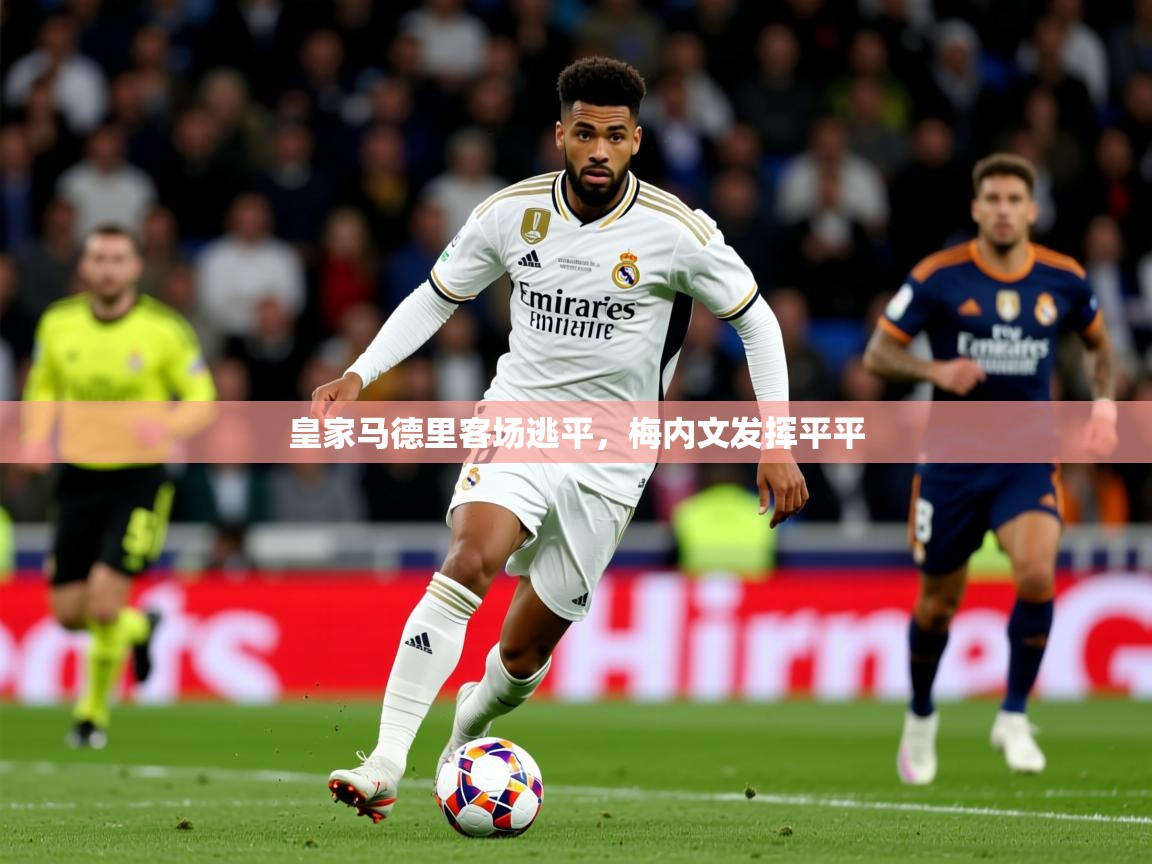 2025华体体育app下载皇家马德里客场逃平，梅内文发挥平平  第2张