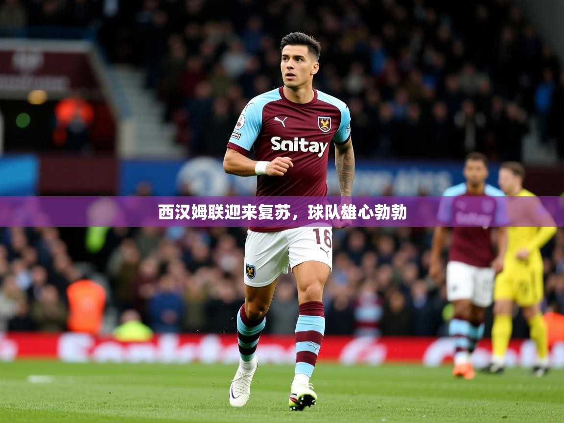 2025华体会体育下载西汉姆联迎来复苏，球队雄心勃勃  第1张
