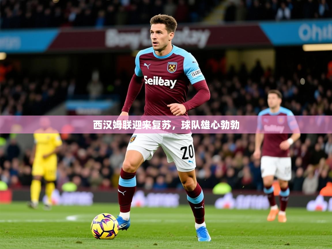 2025华体会体育下载西汉姆联迎来复苏，球队雄心勃勃  第2张