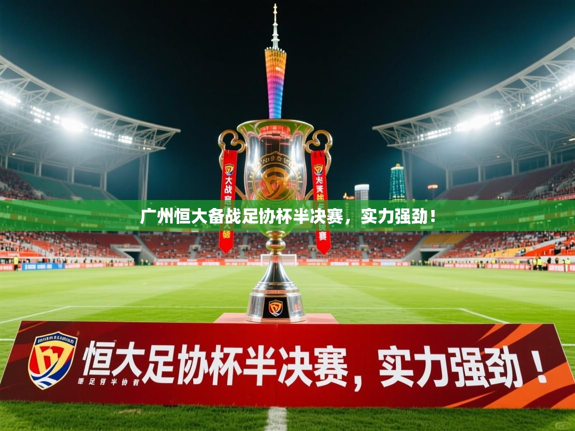 2026华体会登录广州恒大备战足协杯半决赛,实力强劲! 第3张