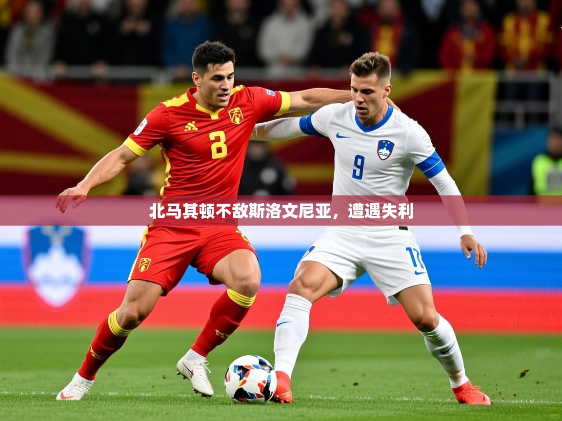 2026华体会登录入口北马其顿不敌斯洛文尼亚,遭遇失利 第4张